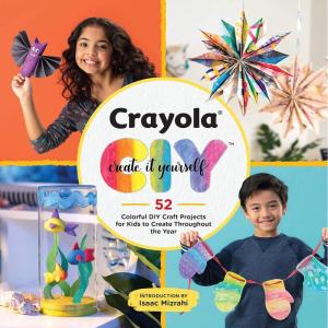 Crayola: Create It Yourself: 52 Colorful DIY Craft Projects for Kids to Create Throughout the Year